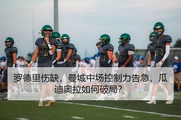 罗德里伤缺，曼城中场控制力告急，瓜迪奥拉如何破局？